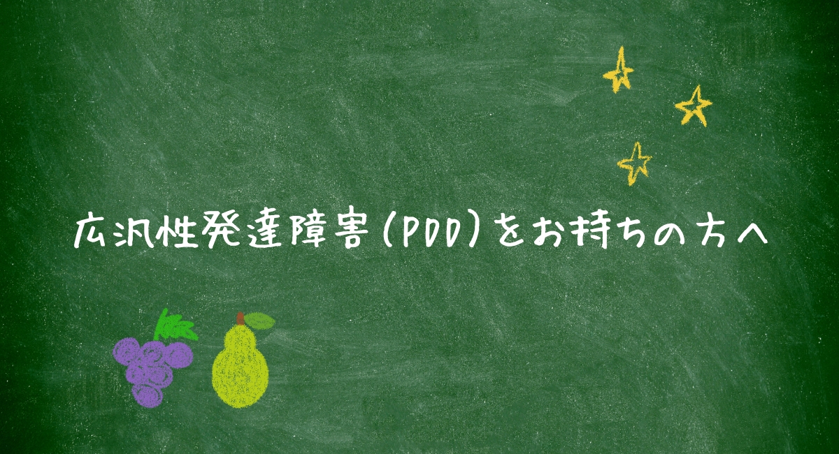 広汎性発達障害（PDD）をお持ちの方へ広汎性発達障害（PDD）をお持ちの方