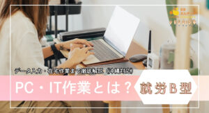 就労継続支援B型のPC・IT作業とは？｜データ入力・在宅作業まで徹底解説（沖縄対応）