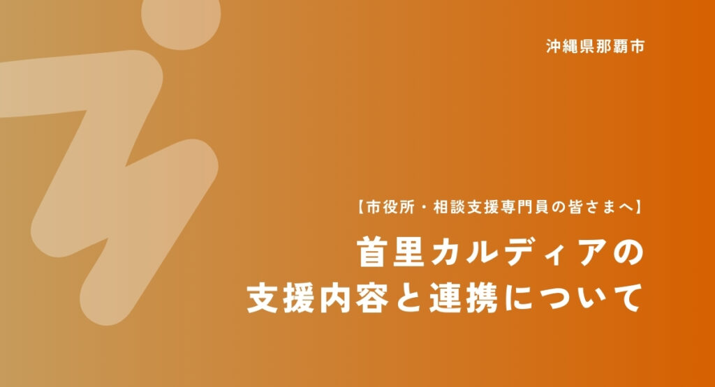 【市役所・相談支援専門員の皆さまへ】首里カルディアの 支援内容と連携について