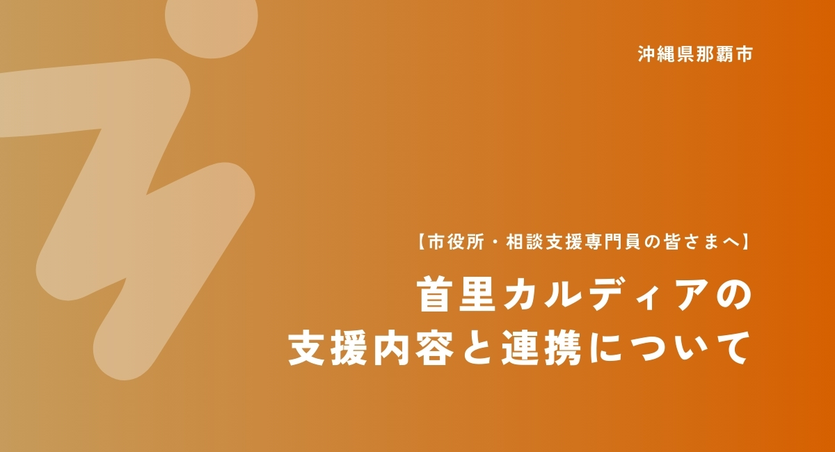 【市役所・相談支援専門員の皆さまへ】首里カルディアの 支援内容と連携について