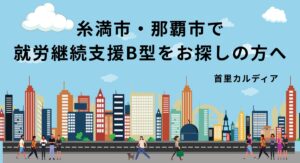 糸満市、那覇市で就労継続支援B型をお探しの方