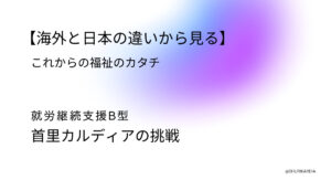 【海外と日本の違いから見る】これからの福祉のカタチ｜首里カルディアの挑戦AC