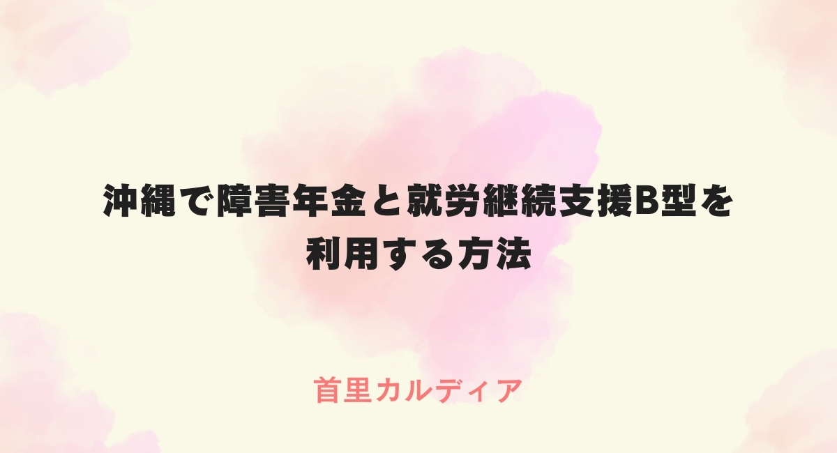 沖縄で障害年金と就労継続支援B型を利用する方法