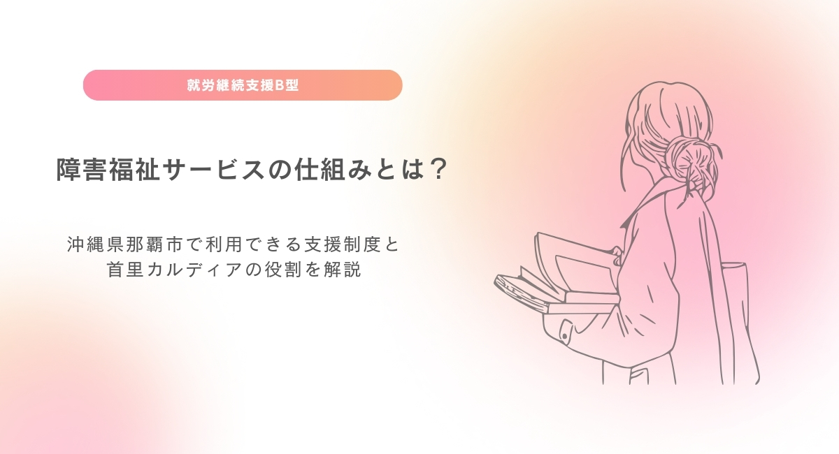 障害福祉サービスの仕組みとは?沖縄県那覇市で利用できる支援制度と首里カルディアの役割を解説