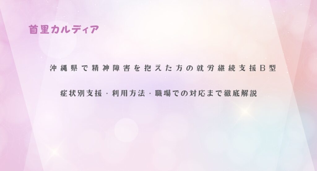 沖縄県で精神障害を抱えた方の就労継続支援B型｜症状別支援・利用方法・職場での対応まで徹底解説