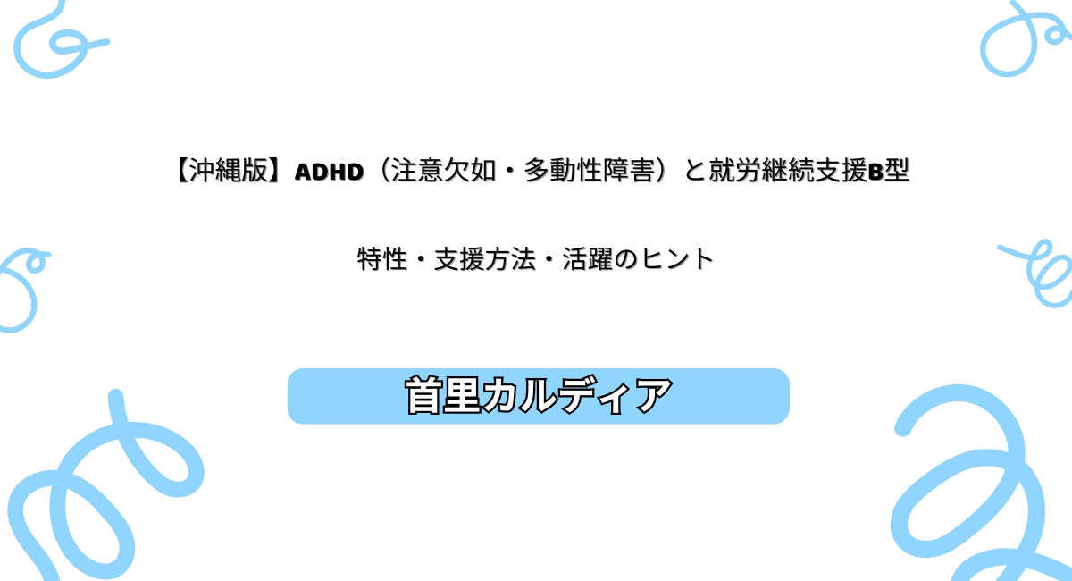 【沖縄版】ADHD（注意欠如・多動性障害）と就労継続支援B型。特性・支援方法・活躍のヒント