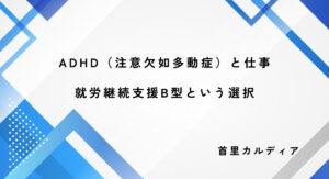ADHD(注意欠如多動症)と仕事就労継続支援B型という選択