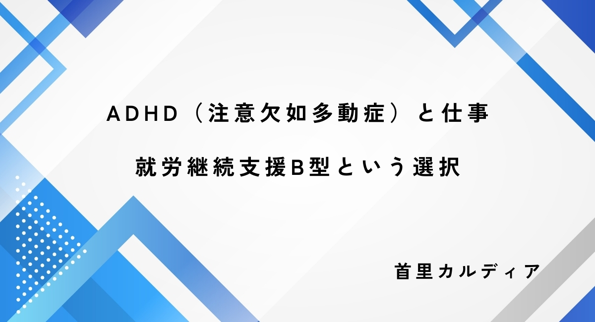 ADHD（注意欠如多動症）と仕事就労継続支援B型という選択