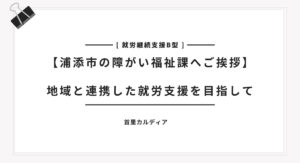 【浦添市の障がい福祉課へご挨拶】 地域と連携した就労支援を目指して