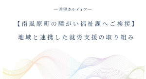 【南風原町の障がい福祉課へご挨拶】 地域と連携した就労支援の取り組み