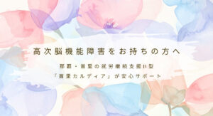 高次脳機能障害をお持ちの方へ那覇・首里の就労継続支援B型 「首里カルディア」が安心サポート