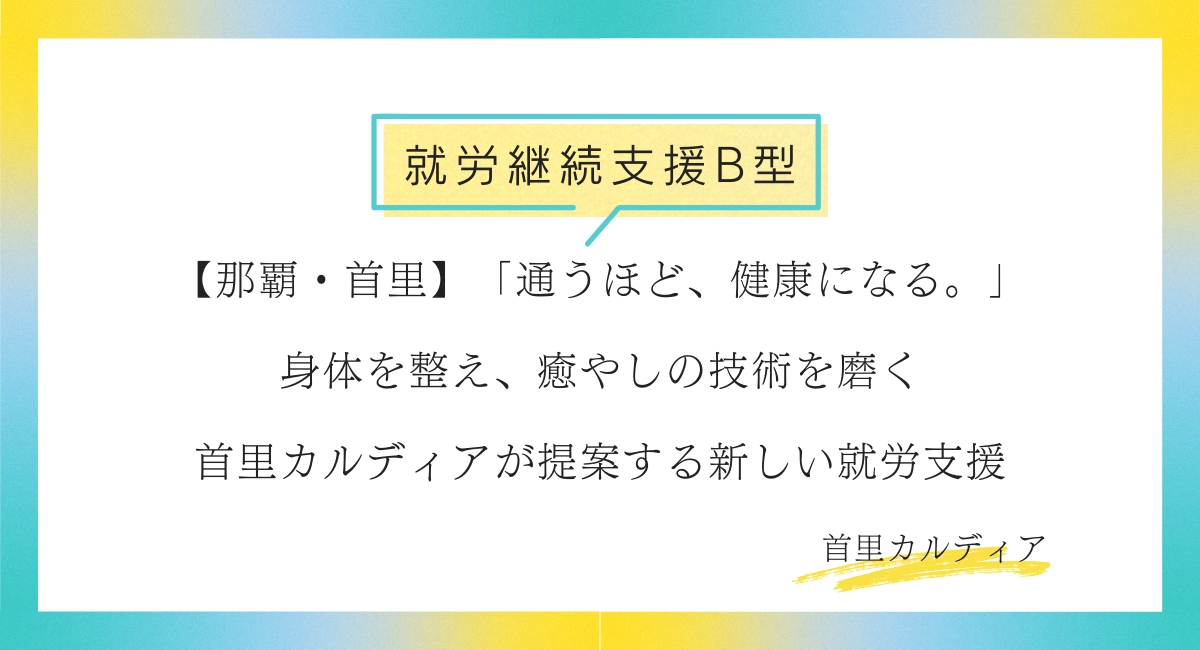 【那覇・首里】「通うほど、健康になる。」身体を整え、癒やしの技術を磨く——首里カルディアが提案する新しい就労支援