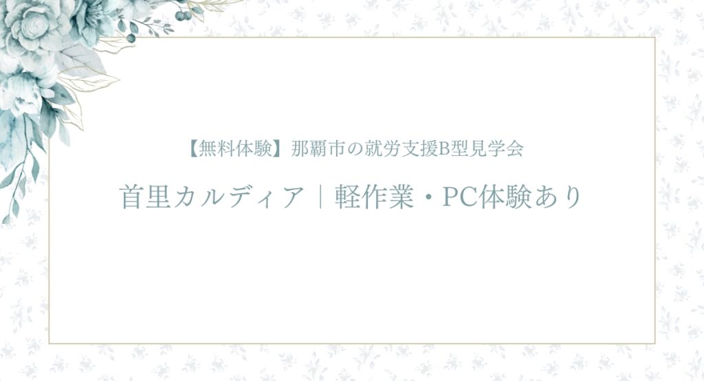 【無料体験】那覇市の就労支援B型見学会首里カルディア｜軽作業・PC体験あり