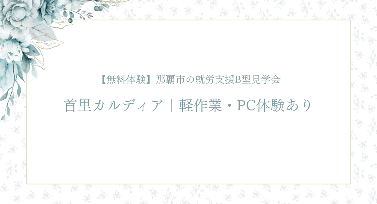 【無料体験】那覇市の就労支援B型見学会首里カルディア|軽作業・PC体験あり