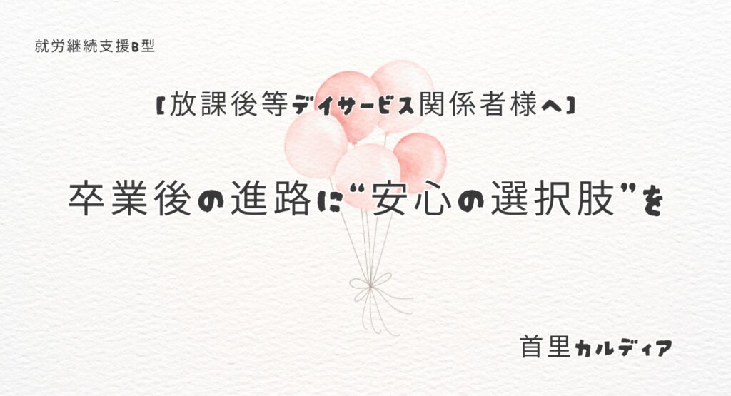 【放課後等デイサービス関係者様へ】卒業後の進路に“安心の選択肢”を