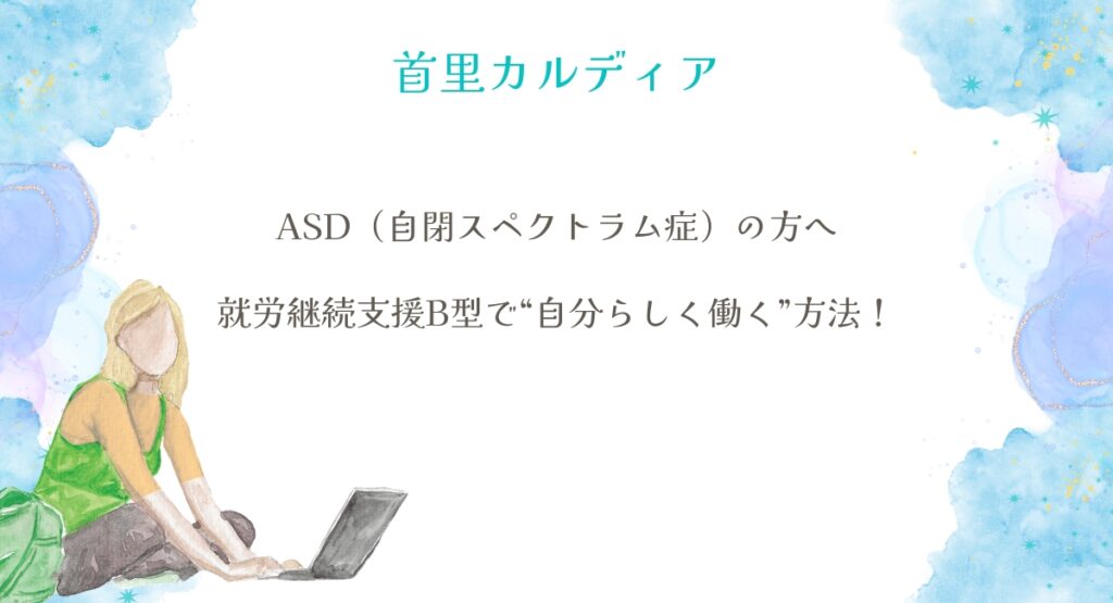 ASD（自閉スペクトラム症）の方へ 就労継続支援B型で“自分らしく働く”方法！