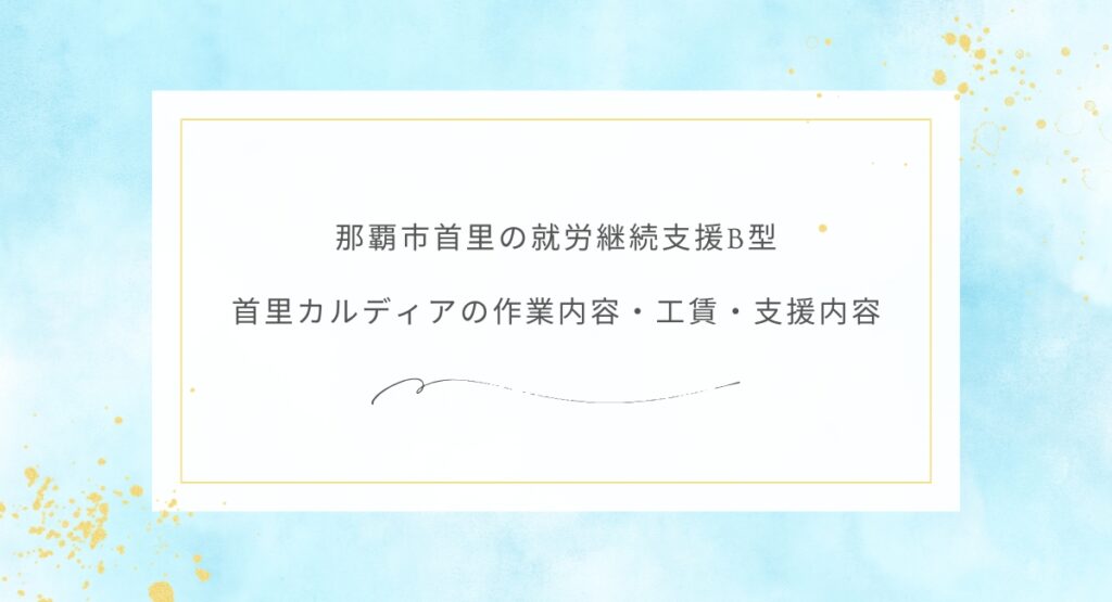 那覇市首里の就労継続支援B型 首里カルディアの作業内容・工賃・支援内容