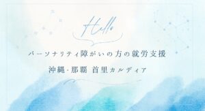 パーソナリティ障がいの方の就労支援 沖縄・那覇 首里カルディア