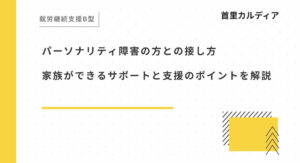 パーソナリティ障害の方との接し方 家族ができるサポートと支援のポイントを解説