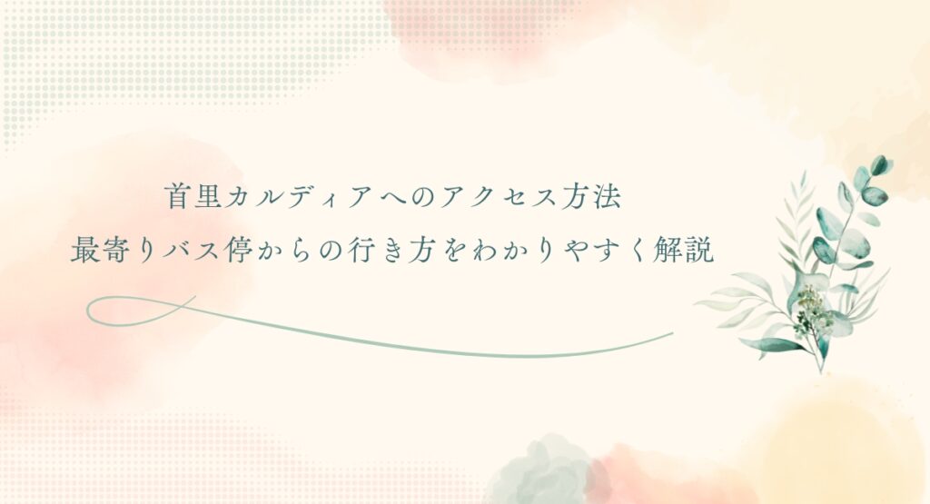 首里カルディアへのアクセス方法 最寄りバス停からの行き方をわかりやすく解説