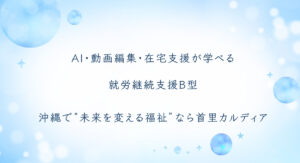 AI・動画編集・在宅支援が学べる就労継続支援B型