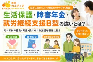 【生活保護・障害年金・就労継続支援B型の違い】制度の特徴や利用方法をわかりやすく解説