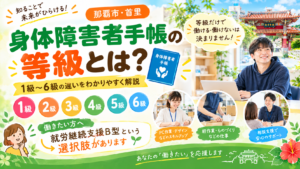 【2026年最新版】身体障害者手帳の等級とは?1級・2級・3級・4級・5級・6級の違いと受けられる支援を解説|那覇市・首里